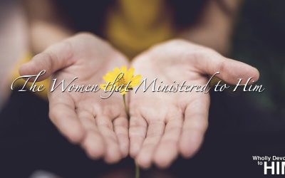 Wholly Devoted to Him: The Women That Ministered to Jesus
